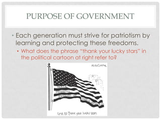 PURPOSE OF GOVERNMENT
• Each generation must strive for patriotism by
learning and protecting these freedoms.
• What does the phrase “thank your lucky stars” in
the political cartoon at right refer to?
 