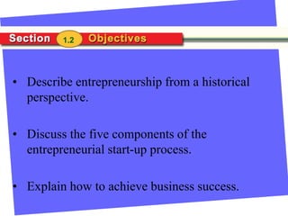 1.2
• Describe entrepreneurship from a historical
perspective.
• Discuss the five components of the
entrepreneurial start-up process.
• Explain how to achieve business success.
 