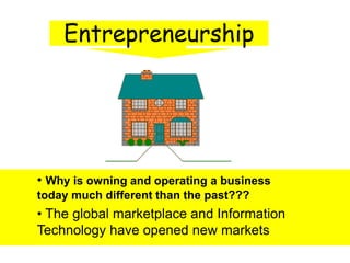 • Why is owning and operating a business
today much different than the past???
• The global marketplace and Information
Technology have opened new markets
 