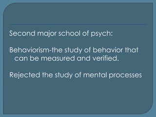 Second major school of psych:

Behaviorism-the study of behavior that
 can be measured and verified.

Rejected the study of mental processes
 