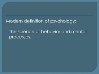Modern definition of psychology:

 The
    science of behavior and mental
 processes.
 