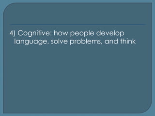 4) Cognitive: how people develop
 language, solve problems, and think
 