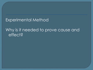 Experimental Method

Why is it needed to prove cause and
 effect?
 