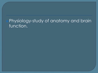  Physiology-study   of anatomy and brain
 function.
 
