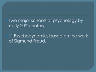  Two major schools of psychology by
 early 20th century:

 1)Psychodynamic, based on the work
 of Sigmund Freud.
 