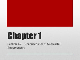 Chapter 1
Section 1.2 – Characteristics of Successful
Entrepreneurs

 