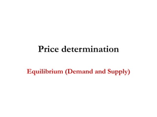 Price determination
Equilibrium (Demand and Supply)
 