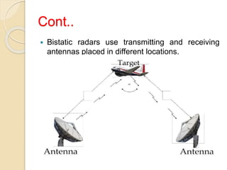 Cont..
 Bistatic radars use transmitting and receiving
antennas placed in different locations.
 