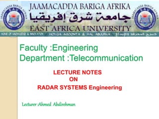 Faculty :Engineering
Department :Telecommunication
LECTURE NOTES
ON
RADAR SYSTEMS Engineering
Lecturer :Ahmed Abdirehman
 