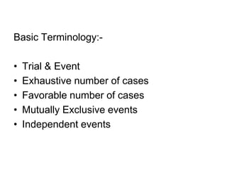 Basic Terminology:-

•   Trial & Event
•   Exhaustive number of cases
•   Favorable number of cases
•   Mutually Exclusive events
•   Independent events
 