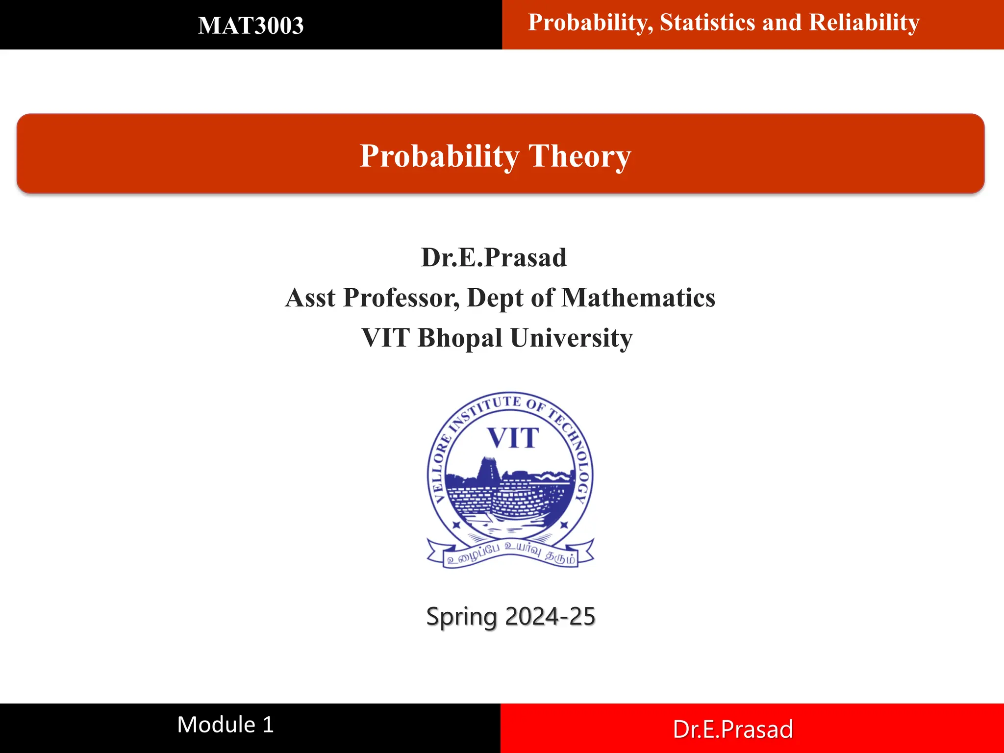 Dr.E.Prasad
Asst Professor, Dept of Mathematics
VIT Bhopal University
Spring 2024-25
Probability Theory
MAT3003 Probability, Statistics and Reliability
Module 1 Dr.E.Prasad
 