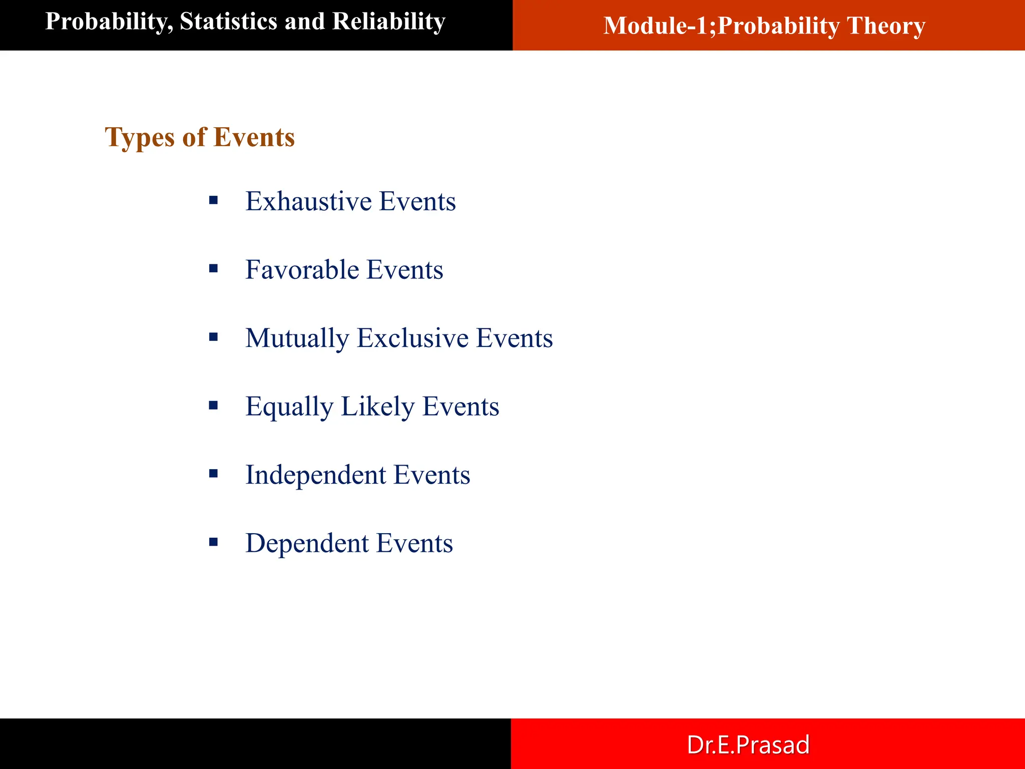 Module-1;Probability Theory
Probability, Statistics and Reliability
Dr.E.Prasad
Types of Events
▪ Exhaustive Events
▪ Favorable Events
▪ Mutually Exclusive Events
▪ Equally Likely Events
▪ Independent Events
▪ Dependent Events
 