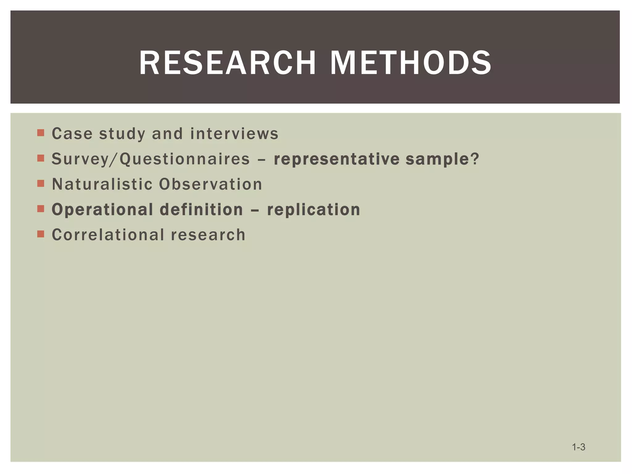 RESEARCH METHODS






Case study and interviews
Survey/Questionnaires – representative sample?
Naturalistic Observation
Operational definition – replication
Correlational research

1-3

 
