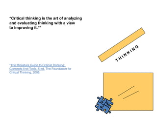 “Critical thinking is the art of analyzing
and evaluating thinking with a view
to improving it.”*




*The Miniature Guide to Critical Thinking:
Concepts And Tools, 5 ed. The Foundation for
Critical Thinking, 2008.
 