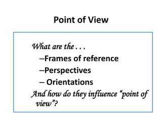 Point of View

What are the . . .
  –Frames of reference
  –Perspectives
  – Orientations
And how do they influence “point of
 view”?
 