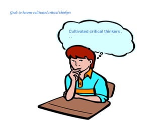 Characteristics of “cultivated” critical
Goal: to become cultivated critical thinkers


thinkers                                  Cultivated critical thinkers .
                                          ..
 