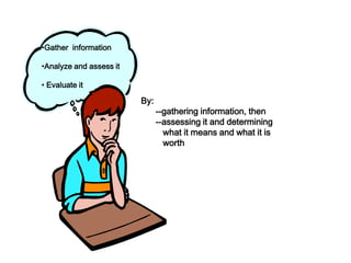•Gather information

•Analyze and assess it

• Evaluate it            • Gathers and assesses relevant
                           information, using abstract ideas to
                           By:
                           interpret itinformation, then
                               --gathering
                                            effectively,
                               --assessing it and determining
                               what it means and what it is
                               worth
 