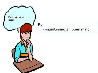 Keep an open
mind

               By
                    --maintaining an open mind
 