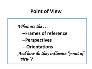 Point of View

What are the . . .
  –Frames of reference
  –Perspectives
  – Orientations
And how do they influence “point...