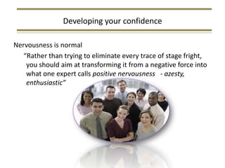 Developing your confidence

Nervousness is normal
   “Rather than trying to eliminate every trace of stage fright,
    you...