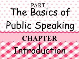 The Basics of
Public Speaking
PART 1
CHAPTER
1
Introduction
 