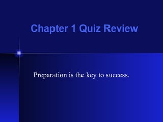 Chapter 1 Quiz Review Preparation is the key to success. 