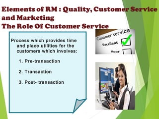 Process which provides time
and place utilities for the
customers which involves:
1. Pre-transaction
2. Transaction
3. Post- transaction
 