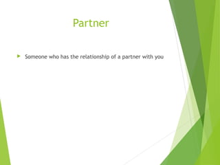 Partner
 Someone who has the relationship of a partner with you
 