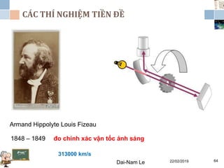 22/02/2019Dai-Nam Le 64
CÁC THÍ NGHIỆM TIỀN ĐỀ
Armand Hippolyte Louis Fizeau
đo chính xác vận tốc ánh sáng1848 – 1849
313000 km/s
 