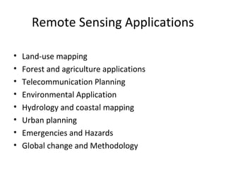 Remote Sensing Applications
• Land-use mapping
• Forest and agriculture applications
• Telecommunication Planning
• Environmental Application
• Hydrology and coastal mapping
• Urban planning
• Emergencies and Hazards
• Global change and Methodology
 