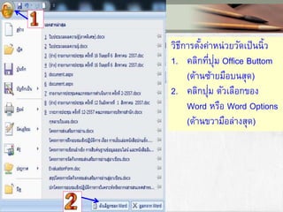 วิธีการตั้งค่าหน่วยวัดเป็นนิ้ว
1. คลิกที่ปุ่ม Office Buttom
(ด้านซ้ายมือบนสุด)
2. คลิกปุ่ม ตัวเลือกของ
Word หรือ Word Options
(ด้านขวามือล่างสุด)
 