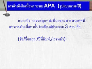 การอ้างอิงในเนื้อหา ระบบ APA (รูปแบบนาม-ปี)
หมายถึง การระบุแหล่งที่มาของสารสนเทศที่
แทรกลงในเนื้อหานั้นโดยมีองค์ประกอบ 3 ส่วน คือ
(ชื่อ/ชื่อสกุล,/ปีที่พิมพ์,/เลขหน้า)
 