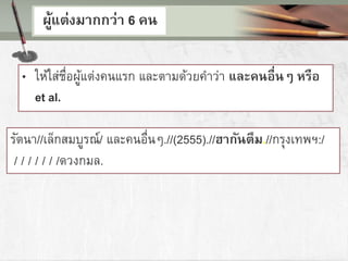 ผู้แต่งมากกว่า 6 คน
• ให้ใส่ชื่อผู้แต่งคนแรก และตามด้วยคาว่า และคนอื่นๆ หรือ
et al.
รัตนา//เล็กสมบูรณ์/ และคนอื่นๆ.//(2555).//ฮากันตึม.//กรุงเทพฯ:/
/ / / / / / /ดวงกมล.
 