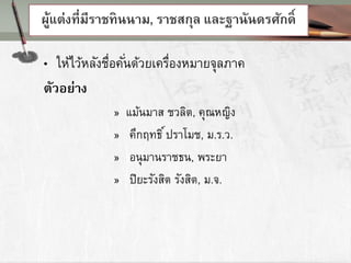 ผู้แต่งที่มีราชทินนาม, ราชสกุล และฐานันดรศักดิ์
• ให้ไว้หลังชื่อคั่นด้วยเครื่องหมายจุลภาค
ตัวอย่าง
» แม้นมาส ชวลิต, คุณหญิง
» คึกฤทธิ์ปราโมช, ม.ร.ว.
» อนุมานราชธน, พระยา
» ปิยะรังสิต รังสิต, ม.จ.
 