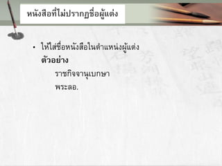 หนังสือที่ทม่ปรากฏชื่อผู้แต่ง
• ให้ใส่ชื่อหนังสือในตาแหน่งผู้แต่ง
ตัวอย่าง
ราชกิจจานุเบกษา
พระลอ.
 