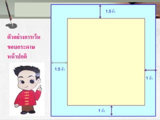 ตัวอย่างการเว้น
ขอบกระดาษ
หน้าปกติ 1
1 นิ้ว
1 นิ้ว
1.5 นิ้ว
1.5 นิ้ว
 