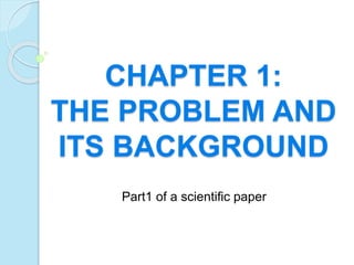 CHAPTER 1:
THE PROBLEM AND
ITS BACKGROUND
Part1 of a scientific paper
 
