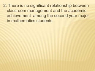 2. There is no significant relationship between
classroom management and the academic
achievement among the second year major
in mathematics students.
 