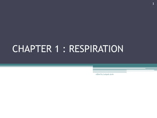 CHAPTER 1 : RESPIRATION
1
edited by Latipah Ayob
 