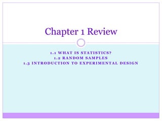 Chapter 1 Review

          1.1 WHAT IS STATISTICS?
            1.2 RANDOM SAMPLES
1.3 INTRODUCTION TO EXPERIMENTAL DESIGN
 