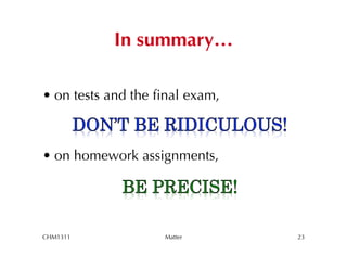 In summary…

• on tests and the ﬁnal exam,



• on homework assignments,




CHM1311             Matter      23
 