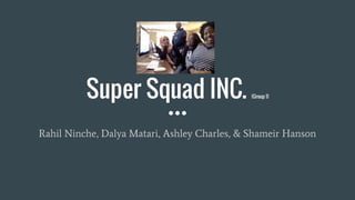 Super Squad INC. (Group 1)
Rahil Ninche, Dalya Matari, Ashley Charles, & Shameir Hanson
 