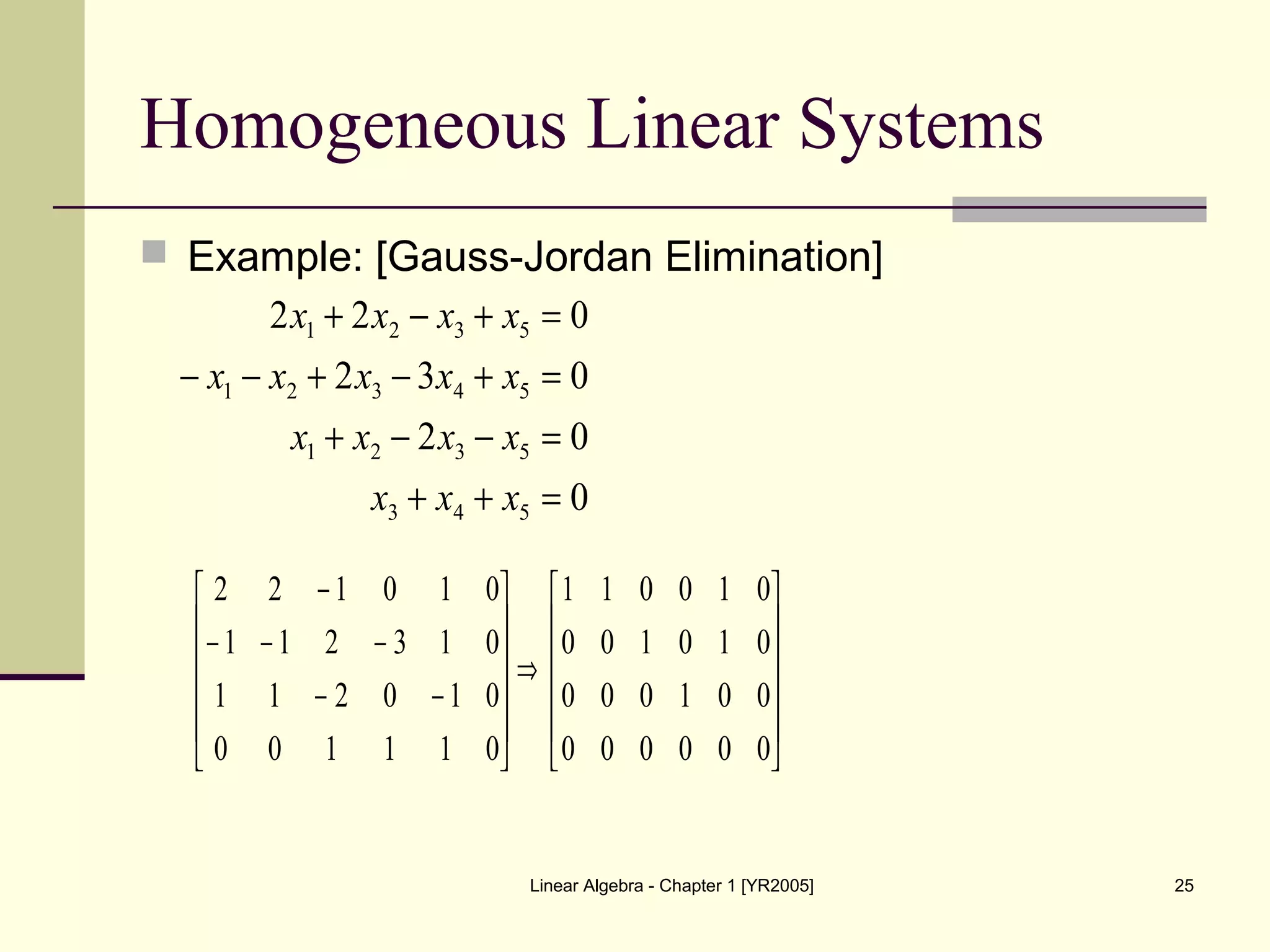 Linear Algebra - Chapter 1 [YR2005] 25
Homogeneous Linear Systems
 Example: [Gauss-Jordan Elimination]
0
02
032
022
543
5321
54321
5321
=++
=−−+
=+−+−−
=+−+
xxx
xxxx
xxxxx
xxxx












⇒












−−
−−−
−
000000
001000
010100
010011
011100
010211
013211
010122
 