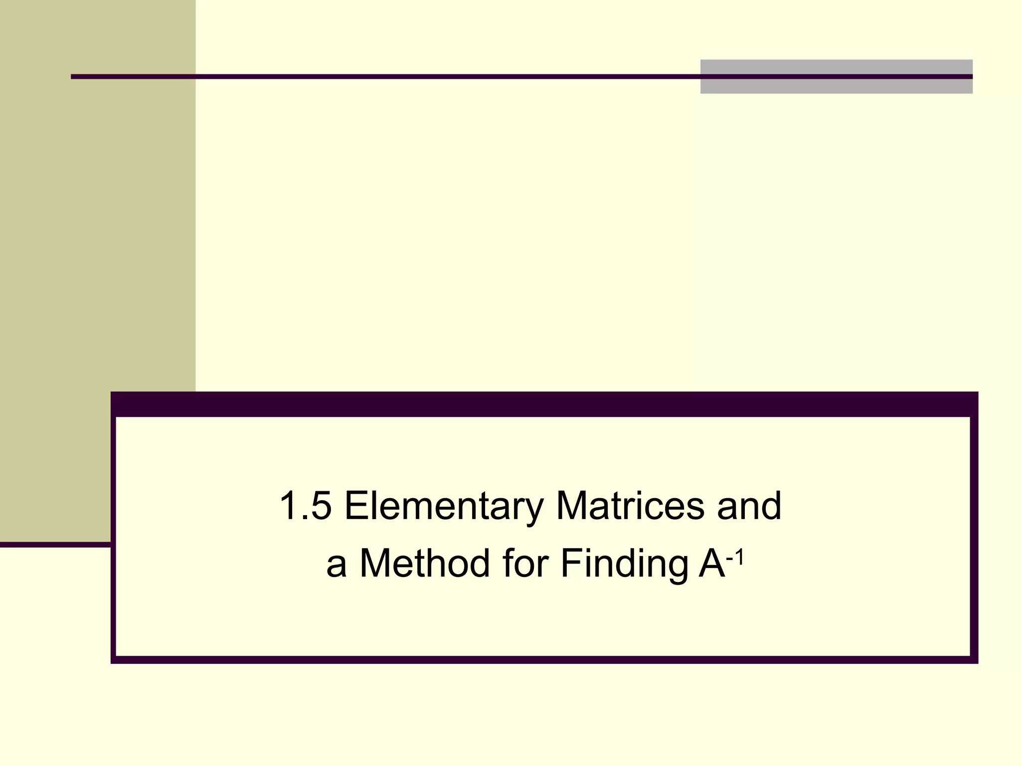 1.5 Elementary Matrices and
a Method for Finding A-1
 