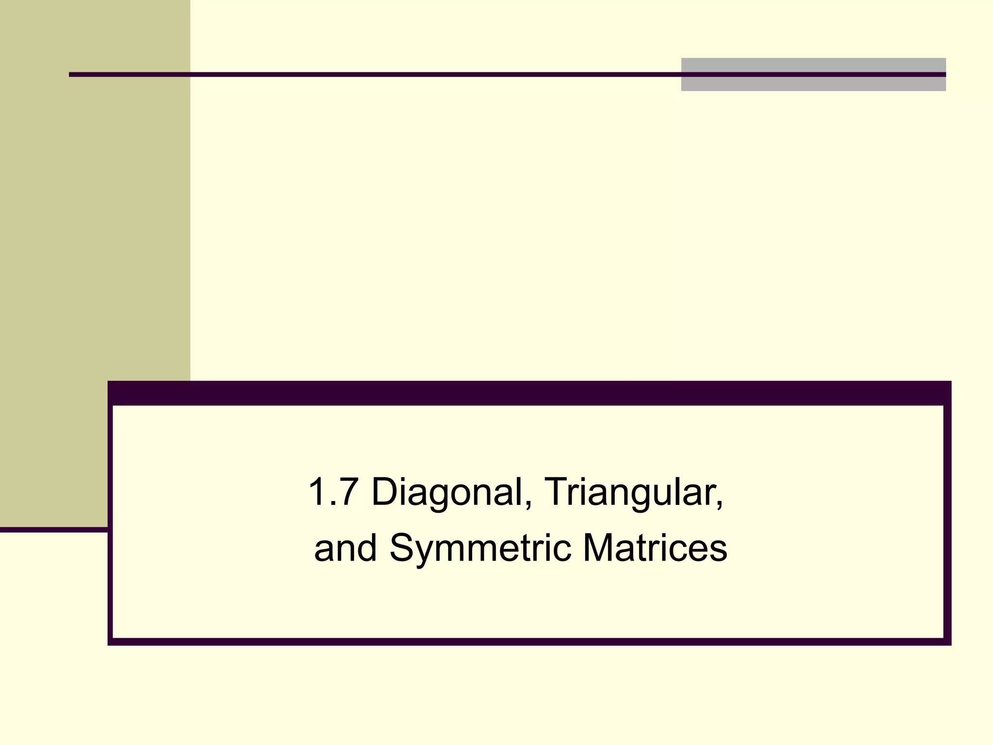 1.7 Diagonal, Triangular,
and Symmetric Matrices
 