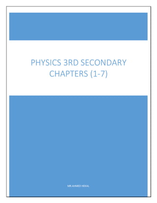 MR.AHMED HEKAL
PHYSICS 3RD SECONDARY
CHAPTERS (1-7)
 