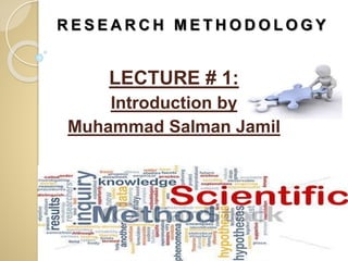 R E S E A R C H M E T H O D O L O G Y
LECTURE # 1:
Introduction by
Muhammad Salman Jamil
 