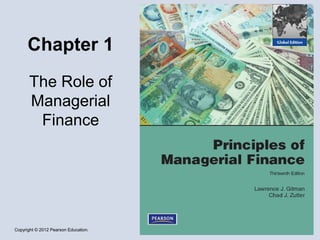 Copyright © 2012 Pearson Education.
Chapter 1
The Role of
Managerial
Finance
 