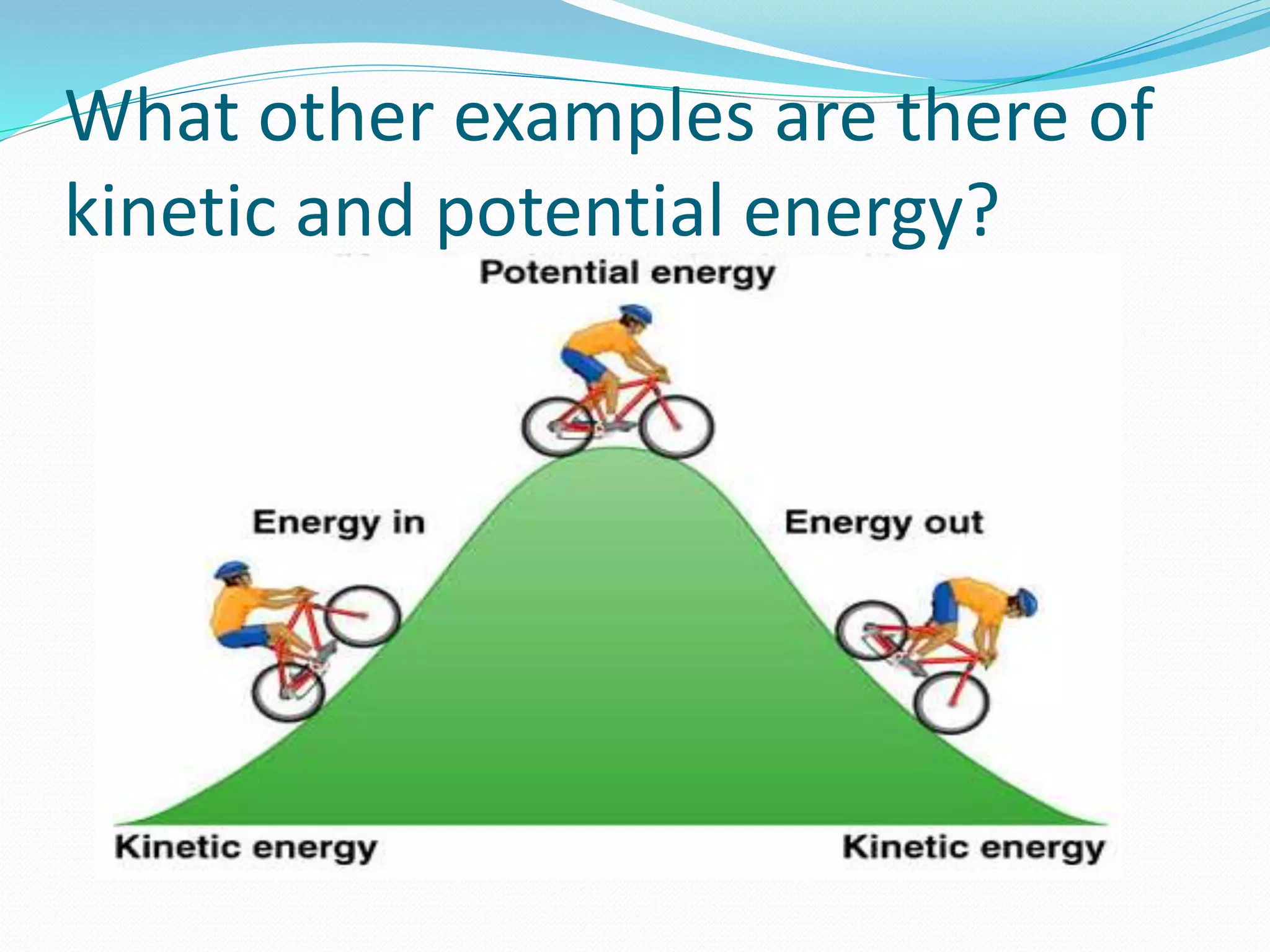 What other examples are there of 
kinetic and potential energy? 
 
