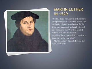 Martin Luther in 1529“Unless I am convinced by Scripture and plain reason—I do not accept the authority of popes and councils, for they have contradicted each other—I am captive to the Word of God. I cannot and will not recant anything, for to go against conscience is neither right nor safe.”—Martin Luther, Speech Before the Diet of Worms